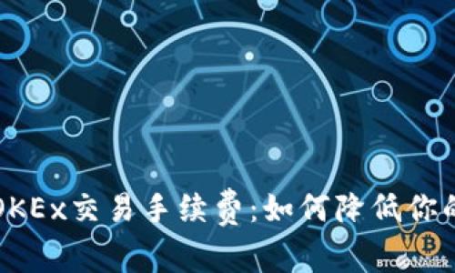 深度解析OKEx交易手续费：如何降低你的交易成本