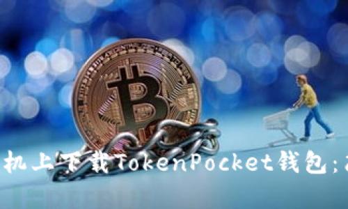  sabiaot 如何在手机上下载TokenPocket钱包：简单步骤与使用指南