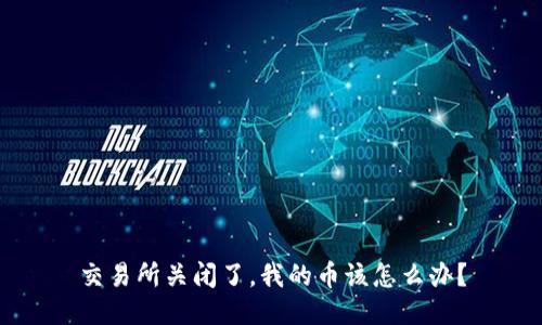 交易所关闭了，我的币该怎么办？