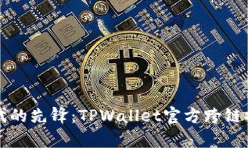 跨链时代的先锋：TPWallet官方跨链桥全解析