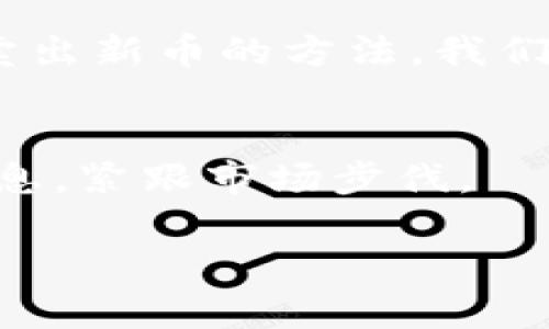 r如何在TPWallet上成功卖出新币：一步步指南/r  
TPWallet, 卖出新币, 数字货币交易, 行情分析/guanjianci  

引言：数字货币的世界  
随着区块链技术的快速发展，数字货币已经成为了很多投资者的关注焦点。有些人认为，数字货币是未来的“黄金”，而卖出新币正是投资者们实现财富增值的重要一步。在这个动荡不安的市场中，如何在TPWallet上顺利卖出新币就显得格外重要。

了解TPWallet平台  
TPWallet是一个功能强大的数字资产钱包，支持多种虚拟货币的存储与交易。它不仅操作简单，而且用户界面友好，特别适合初学者。而它的安全性也得到了众多用户的认可，正如我们常说的“金砖砸了也不怕”，TPWallet为数字资产提供了有效的保护措施。

第一步：注册和登录  
在开始卖出新币之前，首先需要在TPWallet平台上注册一个账户。点击官网的注册按钮，填写必要的信息，完成验证后就可以进入到平台中。记得选择一个强密码，就像我们常说的“防人之心不可无”，保护好你的账户才是重中之重。

第二步：充值与资产管理  
账户注册完成后，我们需要将新币充值到TPWallet中。操作方式很简单，进入资产管理页面，选择相应的新币类型，然后点击充值，根据提示完成操作。要记住“慢工出细活”，确保操作无误，正确的充值能够为后续的卖出打下良好的基础。

第三步：市场行情分析  
卖出新币之前，掌握市场行情是非常重要的。通过TPWallet提供的实时行情数据，我们可以获取各种数字货币的价格动态。要善用“信息即是财富”的概念，及时了解市场趋势，这样才能在合适的时机进行卖出。

第四步：完成卖出操作  
当你决定卖出新币后，返回资产管理页面，找到你想出售的新币，输入数量并选择“卖出”操作。系统会提示你确认，确保输入无误后，点击确认按钮。像“千里之行始于足下”，这个小小的操作将是你迈向收益的一大步。

第五步：资金到账与提现  
一旦卖出成功，资金会迅速到账到你的TPWallet账户中。若想将资金提现到银行账户中，需进入提现页面，输入提现金额与银行信息。切记“心急吃不了热豆腐”，提现的过程需要耐心等待，确保信息准确无误。

常见问题解答  
在卖出新币的过程中，有时会遇到各种问题。比如说，如何处理卖出失败或者如何提高卖出成功率。在遇到问题时，可以查看TPWallet提供的帮助中心，或是在社区论坛提问。许多人愿意分享自己的经验与技巧，正所谓“众人拾柴火焰高”。

总结与感悟  
在TPWallet上卖出新币看似简单，但每一步都充满了学问与技巧。正如“水滴石穿”，过程不断锤炼和积累，才能掌握交易的真谛。希望大家在数字货币的投资道路上，能收获财富与经验的双丰收。

总之，信息化时代已经来临，数字货币正是这一时代的重要产物，未来将如何发展仍然充满变数。但无论市场如何波动，掌握了卖出新币的方法，我们才能在这个充满机遇与挑战的时代，找到自己的一席之地。希望每位投资者都能在这个数字货币的海洋中乘风破浪，行稳致远。

附录：关于TPWallet的更多资源  
如你想深入了解TPWallet的其他功能与操作，可以访问其官方网站，或者关注相关的社交媒体平台。这样可以第一时间获取信息，紧跟市场步伐。

以上就是关于在TPWallet上卖出新币的详细指南，希望对你有所帮助，祝你的投资之路顺利！