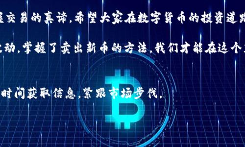 r如何在TPWallet上成功卖出新币：一步步指南/r  
TPWallet, 卖出新币, 数字货币交易, 行情分析/guanjianci  

引言：数字货币的世界  
随着区块链技术的快速发展，数字货币已经成为了很多投资者的关注焦点。有些人认为，数字货币是未来的“黄金”，而卖出新币正是投资者们实现财富增值的重要一步。在这个动荡不安的市场中，如何在TPWallet上顺利卖出新币就显得格外重要。

了解TPWallet平台  
TPWallet是一个功能强大的数字资产钱包，支持多种虚拟货币的存储与交易。它不仅操作简单，而且用户界面友好，特别适合初学者。而它的安全性也得到了众多用户的认可，正如我们常说的“金砖砸了也不怕”，TPWallet为数字资产提供了有效的保护措施。

第一步：注册和登录  
在开始卖出新币之前，首先需要在TPWallet平台上注册一个账户。点击官网的注册按钮，填写必要的信息，完成验证后就可以进入到平台中。记得选择一个强密码，就像我们常说的“防人之心不可无”，保护好你的账户才是重中之重。

第二步：充值与资产管理  
账户注册完成后，我们需要将新币充值到TPWallet中。操作方式很简单，进入资产管理页面，选择相应的新币类型，然后点击充值，根据提示完成操作。要记住“慢工出细活”，确保操作无误，正确的充值能够为后续的卖出打下良好的基础。

第三步：市场行情分析  
卖出新币之前，掌握市场行情是非常重要的。通过TPWallet提供的实时行情数据，我们可以获取各种数字货币的价格动态。要善用“信息即是财富”的概念，及时了解市场趋势，这样才能在合适的时机进行卖出。

第四步：完成卖出操作  
当你决定卖出新币后，返回资产管理页面，找到你想出售的新币，输入数量并选择“卖出”操作。系统会提示你确认，确保输入无误后，点击确认按钮。像“千里之行始于足下”，这个小小的操作将是你迈向收益的一大步。

第五步：资金到账与提现  
一旦卖出成功，资金会迅速到账到你的TPWallet账户中。若想将资金提现到银行账户中，需进入提现页面，输入提现金额与银行信息。切记“心急吃不了热豆腐”，提现的过程需要耐心等待，确保信息准确无误。

常见问题解答  
在卖出新币的过程中，有时会遇到各种问题。比如说，如何处理卖出失败或者如何提高卖出成功率。在遇到问题时，可以查看TPWallet提供的帮助中心，或是在社区论坛提问。许多人愿意分享自己的经验与技巧，正所谓“众人拾柴火焰高”。

总结与感悟  
在TPWallet上卖出新币看似简单，但每一步都充满了学问与技巧。正如“水滴石穿”，过程不断锤炼和积累，才能掌握交易的真谛。希望大家在数字货币的投资道路上，能收获财富与经验的双丰收。

总之，信息化时代已经来临，数字货币正是这一时代的重要产物，未来将如何发展仍然充满变数。但无论市场如何波动，掌握了卖出新币的方法，我们才能在这个充满机遇与挑战的时代，找到自己的一席之地。希望每位投资者都能在这个数字货币的海洋中乘风破浪，行稳致远。

附录：关于TPWallet的更多资源  
如你想深入了解TPWallet的其他功能与操作，可以访问其官方网站，或者关注相关的社交媒体平台。这样可以第一时间获取信息，紧跟市场步伐。

以上就是关于在TPWallet上卖出新币的详细指南，希望对你有所帮助，祝你的投资之路顺利！
