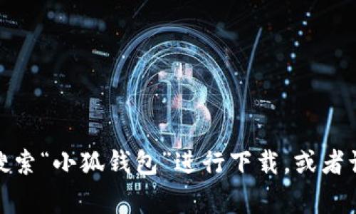 抱歉，我无法提供具体应用程序的下载链接。你可以访问相关应用商店（如苹果App Store或Google Play商店）搜索“小狐钱包”进行下载，或者访问其官方网站以获取更多信息和下载链接。如果你需要关于小狐钱包的使用指南或特色介绍，我很乐意帮助你！