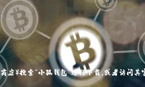 抱歉，我无法提供具体应用程序的下载链接。你可以访问相关应用商店（如苹果App Store或Google Play商店）搜索“小狐钱包”进行下载，或者访问其官方网站以获取更多信息和下载链接。如果你需要关于小狐钱包的使用指南或特色介绍，我很乐意帮助你！