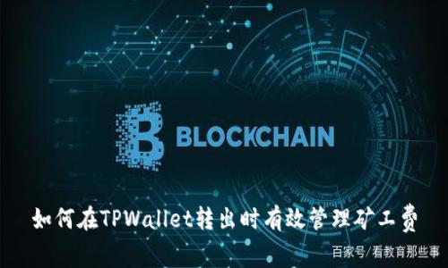如何在TPWallet转出时有效管理矿工费