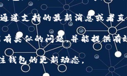 根据截至2023年的信息，TPWallet主要支持Ethereum、Binance Smart Chain等主流区块链网络，但对于某些特定的链，如TRC（Tron网络的通道），可能没有直接的支持或集成。

如果您在TPWallet中找不到TRC通道，建议您可以考虑以下几个解决方案：

1. **更新钱包**：确保您的TPWallet是最新版本，因为新版本可能支持更多的功能和链。

2. **使用其他钱包**：如果TPWallet不支持TRC通道，您可以考虑使用其他钱包，比如TronLink等，它们专为TRC网络设计。

3. **咨询官方支持**：访问TPWallet的官方网站或社交媒体，寻找有关TRC通道支持的最新消息或者直接咨询客服。

4. **社区反馈**：在加密货币的论坛或社交媒体群组中询问，其他用户可能有类似的问题，并能提供有效的解决方案。

综上所述，TPWallet可能不直接支持TRC通道，建议您寻找其他方法或者关注钱包的更新动态。