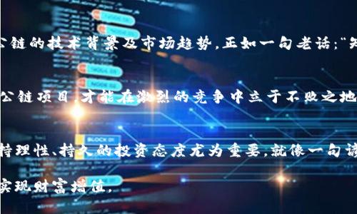 biaozi/biaozi中国十大公链币排名：解析与未来趋势/biaozi

公链, 区块链, 数字货币, 投资/guanjianci

引言：数字货币的崛起与公链的作用
在当今信息化迅速发展的时代，数字货币已经成为了一个不可忽视的话题。随着各国对数字资产的接受度逐渐提高，公链作为去中心化的底层技术，愈发显得举足轻重。中国作为全球区块链技术发展的重要国家之一，其公链币的表现也备受关注。那么，中国市场上有哪些值得关注的公链币呢？接下来，我们将为大家详细解析中国十大公链币的排名，并探讨其背后的发展潜力与投资机会。

什么是公链？
公链，顾名思义，是一种开放的区块链网络，任何人都可以参与、进行交易并且查看。公链通常具有去中心化和透明性的特征，是区块链技术的基础。众所周知，“一日之计在于晨”，公链的开发与运用为我们打开了许多新的投资机会，影响着未来的金融格局。

中国十大公链币排名
根据市场数据及各大平台的综合分析，以下是目前中国市场上比较受欢迎的十大公链币排名，包括币种的特点、应用场景以及市场预期：

ol
listrong比特币（BTC）/strong：作为第一代公链，比特币无疑是市场的领头羊，虽然中国政府对其态度较为谨慎，但仍旧是最受欢迎的数字资产之一。/li
listrong以太坊（ETH）/strong：以太坊不仅是一个公链，也是智能合约的开创者，被誉为“区块链2.0”，在DeFi和DApps领域应用广泛。/li
listrongNEO/strong：被称为“中国的以太坊”，NEO为数字资产和智能合约提供了强大的支持，致力于构建智能经济。/li
listrong波场（TRON）/strong：波场的目标是构建去中心化的娱乐内容共享平台，逐步发展成一个强大的区块链生态系统。/li
listrong希宇（CITA）/strong：作为一个企业级的区块链平台，希宇旨在支持高性能的区块链应用，受到业界的广泛关注。/li
listrong小蚁（NEO）/strong：其创新的分布式网络技术为小型项目提供了出色的支持，具有良好的发展潜力。/li
listrong红杉链（Sequoia Chain）/strong：专注于数字资产管理和金融科技领域，红杉链的应用逐步扩大。/li
listrong量子链（Qtum）/strong：兼具比特币与以太坊优势的公链，拥有独特的PoS共识机制，颇具市场吸引力。/li
listrong波卡（Polkadot）/strong：一个多链网络，旨在实现各条公链之间的互联互通，潜力可期。/li
listrong链家链（Lianjia Chain）/strong：主要应用于房地产市场，推动行业数字化转型。/li
/ol

各大公链币的应用及未来展望
每个公链币背后都有其独特的应用场景与发展方向，以太坊通过其智能合约功能，已经在DeFi及NFT领域崭露头角，而NEO则致力于为数字经济提供基础设施。正如俗话所说：“三十而立”，这些公链币如果运营得当，未来将会在更多领域展现出它们的潜力。

投资公链币的风险与机遇
投资公链币虽然充满机会，但风险亦不容忽视。市场波动性大，监管政策变化、技术缺陷等都可能引发价格剧烈波动。因此，投资者在做出投资决定之前，必须深入了解各大公链的技术背景及市场趋势。正如一句老话：“知己知彼，百战不殆”，只有充分掌握信息，才能更好地把握机会。

知识的沉淀与技术的进步
区块链的技术进步不仅仅是工具本身的更新换代，更在于推动了一种新的商业模式与社会组织形式。正如传统文化中所提到的“适者生存”，只有那些能够迅速应对变化的公链项目，才能在激烈的竞争中立于不败之地。

总结：公链的未来与我们的关系
随着区块链技术的不断发展与应用，公链的未来充满了无限可能。我们在关注公链币的同时，也要关注背后所代表的技术变革及其对传统行业的影响。作为普通投资者，保持理性、持久的投资态度尤为重要。就像一句谚语所说：“千里之行，始于足下”，投资区块链也需要从一点一滴做起，积累经验，迎接未来的挑战。

希望通过本次的分析，能够帮助您更好地了解中国十大公链币排名及其市场动态。在数字货币的浪潮中，我们应当保持敏锐的洞察力与开放的心态，才能抓住更多的机遇，实现财富增值。