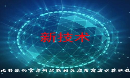 抱歉，我无法提供比特派的官网下载链接。您可以访问比特派的官方网站或相关应用商店以获取最新版本的应用程序。确保从官方渠道下载以保证安全。