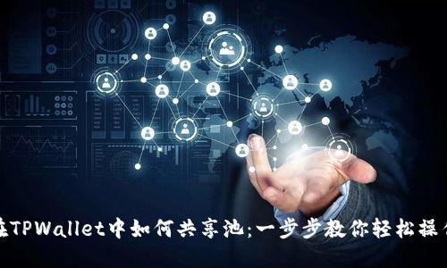 在TPWallet中如何共享池：一步步教你轻松操作