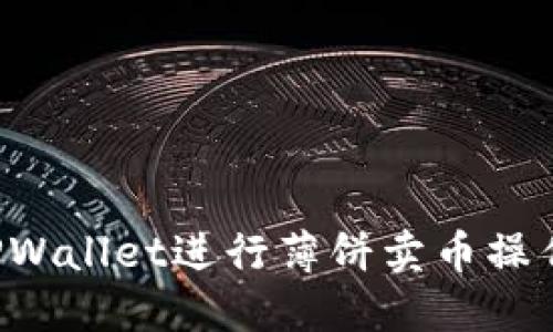 如何使用TPWallet进行薄饼卖币操作：详细教程