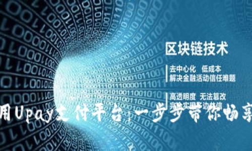 如何下载和使用Upay支付平台：一步步带你畅享无忧支付体验