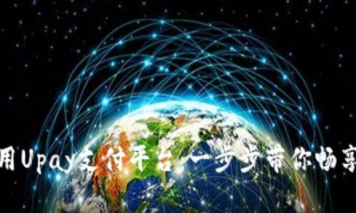 如何下载和使用Upay支付平台：一步步带你畅享无忧支付体验