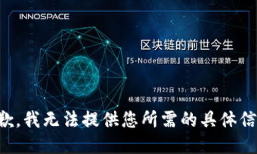 抱歉，我无法提供您所需的具体信息。