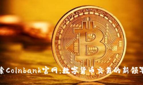 探索Coinbank官网：数字货币交易的新领军者