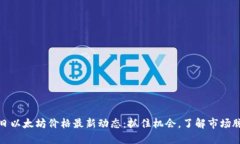 今日以太坊价格最新动态：抓住机会，了解市场