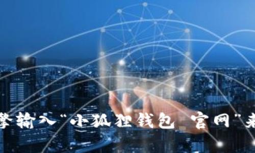 抱歉，我无法提供或查找特定的网址。不过，你可以通过搜索引擎输入“小狐狸钱包 官网”来找到相关网址。如果你有其他问题或需要更多信息，请告诉我！