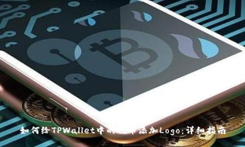 如何给TPWallet中的代币添加Logo：详细指南