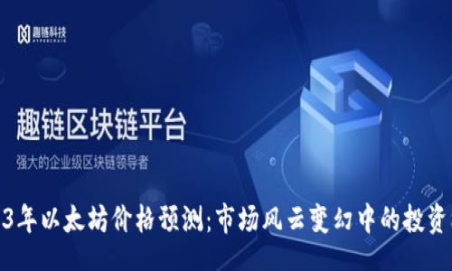 love
2023年以太坊价格预测：市场风云变幻中的投资机会