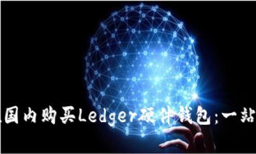如何在国内购买Ledger硬件钱包：一站式指南