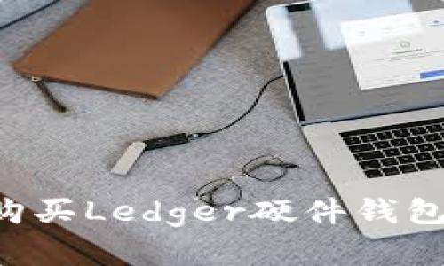 如何在国内购买Ledger硬件钱包：一站式指南