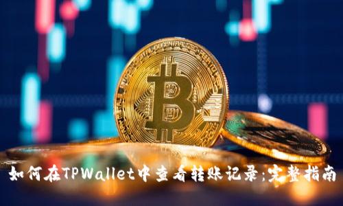 如何在TPWallet中查看转账记录：完整指南