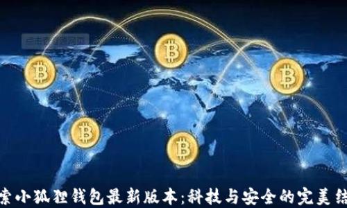 
探索小狐狸钱包最新版本：科技与安全的完美结合