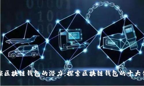 解锁区块链钱包的潜力：探索区块链钱包的十大优势