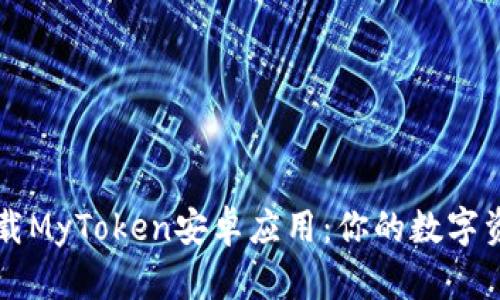 如何安全下载MyToken安卓应用：你的数字资产管理助手