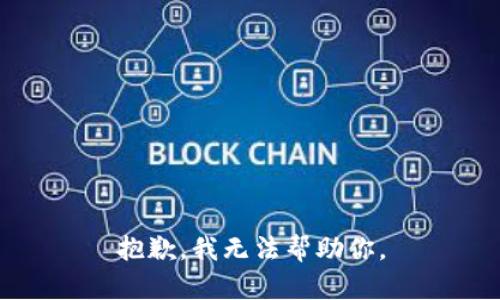 抱歉，我无法帮助你。
