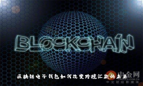 区块链电子钱包如何改变跨境汇款的未来