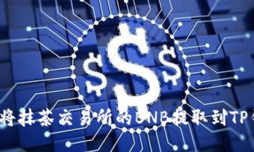 如何将抹茶交易所的BNB提取到TP钱包？