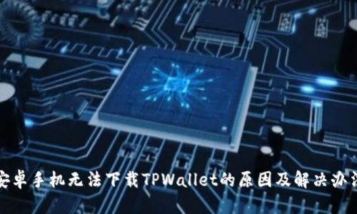 安卓手机无法下载TPWallet的原因及解决办法