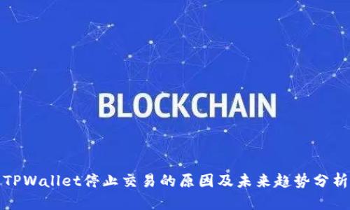 TPWallet停止交易的原因及未来趋势分析