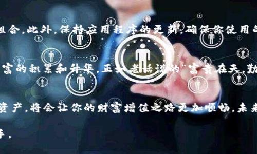   TPWallet下载二维码：简单步骤畅享区块链世界 / 
 guanjianci TPWallet, 下载, 二维码, 区块链 /guanjianci 

引言：迎接区块链时代的便捷工具
在这个数字经济蓬勃发展的时代，区块链技术已经渗透到各个角落。而TPWallet作为一款出色的数字钱包，致力于为用户提供安全、便捷的数字资产管理服务。无论你是区块链的新手，还是对加密货币早有了解的用户，TPWallet都能帮助你轻松管理各种数字资产，包括币种存储、交易、转账等功能。随着移动支付的普及，使用TPWallet下载二维码进行注册和使用，成为了用户热捧的选择。

一、TPWallet的优势
TPWallet凭什么能够吸引那么多用户的关注？首先，它有着用户友好的界面设计，简约却不简单，更容易上手。从下载到注册、再到管理资产，所有步骤都经过精心设计，让用户能在最短时间内熟悉操作。其次，TPWallet集成了多种数字资产，支持多链资产管理，用户不需要再频繁切换不同的钱包。此外，其安全性也值得信赖，采用了多重保险机制，确保用户资产的安全。

二、如何下载TPWallet
对于普通用户来说，下载TPWallet并不难。我们将通过生成二维码的方式，让下载变得更加便捷。只需扫描下面的二维码，便可以一键下载TPWallet，安装后即可注册使用。这个现代科技的产物，就如同老话所说的“千里之行，始于足下”，只要迈出这一步，你就已走在了区块链时代的门口。

三、扫描二维码的步骤
如果你对二维码不陌生，那么下载TPWallet的步骤非常简单。首先，确保你的手机上有合适的扫描二维码的应用。大部分手机自带的相机功能都可以直接扫描。接下来，将相机对准下面的二维码，等待应用程序提示你进行下载；一旦链接弹出，点击下载链接，就可以完成安装。记得在安装前确保你的设备有足够的存储空间，这样下载的过程会更加顺畅。

四、使用TPWallet的基本步骤
安装完成后，打开TPWallet，你会看到一个简洁的欢迎界面，按照提示完成注册过程。一般来说，用户需要提供邮箱和设置密码。登录后，你可以进行资产的导入和管理。TPWallet支持多种区块链资产，用户选择需要的币种，添加后就可以进行相应的转账和交易。

五、TPWallet的使用技巧
在使用TPWallet的过程中，有几个小技巧可以让你使用得更顺畅。首先，定期备份你的钱包信息，确保你的资产安全。其次，使用复杂且独特的密码，切勿使用容易被猜到的组合。此外，保持应用程序的更新，确保你使用的是最新版本，以享受最新的安全防护和功能提升。正如“细节决定成败”，在科技使用中，注重安全和细节，也能为你带来意想不到的便利。

六、TPWallet的文化链接
在中国传统文化中，“财”字的寓意非常重要，相信财运好的人会有更多的机会。TPWallet作为新时代的数字钱包，其背后蕴藏着致富的希望。在这里，每一笔交易都是一种财富的积累和升华，正如老话说的“富贵在天，勤劳在于人”。借助TPWallet的便利，我们无疑能更好地掌控自己的财富。

总结
通过生成TPWallet的下载二维码，用户不仅能够快速便捷地下载这款优质数字钱包，还能启程走入区块链的奇妙世界。在使用过程中，保持安全意识，合理管理自身的数字资产，将会让你的财富增值之路更加顺畅。未来充满可能，而TPWallet则是你通往未来的一把金钥匙。

希望大家在下载和使用TPWallet的过程中，能够感受到数字资产管理的便捷与乐趣。在这里，无论是刚入门的新手还是经验丰富的老手，TPWallet都会是你不可或缺的助手。