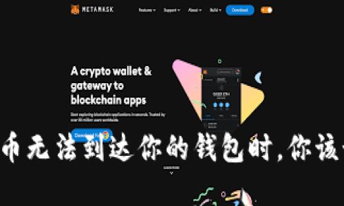 当数字货币无法到达你的钱包时，你该如何应对？
