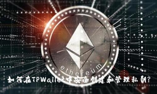 如何在TPWallet中安全创建和管理私钥?