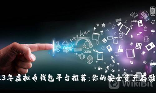 2023年虚拟币钱包平台推荐：你的安全资产存储助手