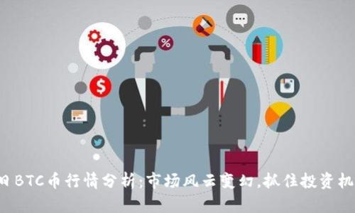今日BTC币行情分析：市场风云变幻，抓住投资机会！