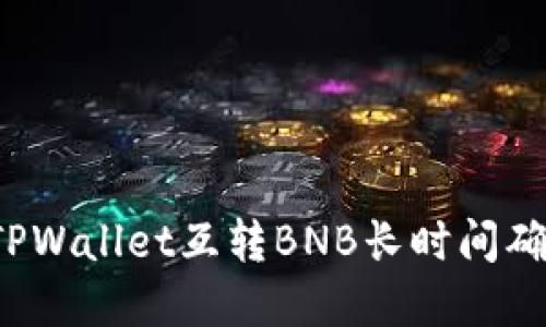 如何解决TPWallet互转BNB长时间确认的问题？