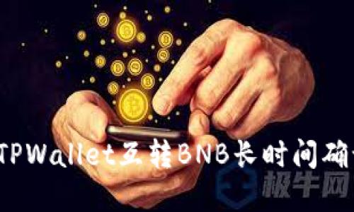 如何解决TPWallet互转BNB长时间确认的问题？