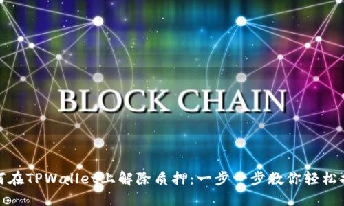 如何在TPWallet上解除质押：一步一步教你轻松搞定