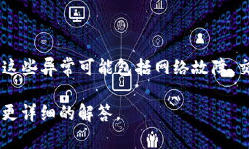 tpwallet异常处理中是指在使用tpwallet（一个加密货币钱包）时，遇到的一些异常情况和问题的处理过程。这些异常可能包括网络故障、交易失败、钱包无法访问等。处理这些异常通常需要进行排查和解决步骤，以确保用户的资产安全和正常使用。

如果你对tpwallet的异常处理有特定的问题或需要进一步的信息，请提供更多上下文，这样我可以为你提供更详细的解答。
