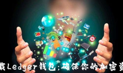 
如何安全下载Ledger钱包：确保你的加密资产无忧无虑
