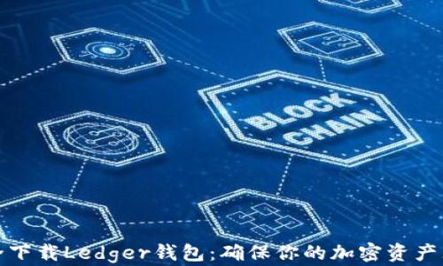 
如何安全下载Ledger钱包：确保你的加密资产无忧无虑