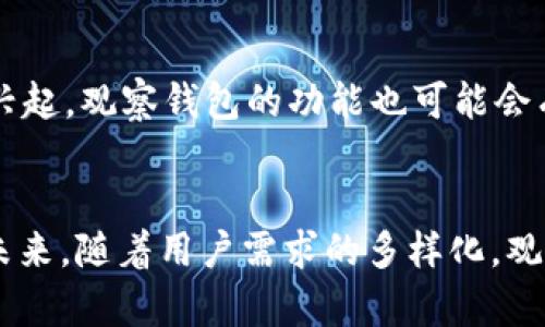   TP的观察钱包：数字资产管理的秘密武器 / 
 guanjianci TP观察钱包, 数字资产, 加密货币, 钱包功能 /guanjianci 

什么是TP的观察钱包？
在当今数字化经济的浪潮中，随着加密货币的快速发展，钱包的类型和功能层出不穷。其中，TP的观察钱包作为一种新兴的数字资产管理工具，引起了越来越多用户的关注。它不仅仅是一个存储虚拟货币的地方，更为用户的投资旅程提供了强有力的支持和便捷。这一创新性工具如何在复杂的加密生态系统中发挥作用，值得我们一探究竟。

观察钱包的基本功能
TP的观察钱包主要提供以下几项核心功能，帮助用户更好地管理和观察其数字资产。

ul
    listrong资产查看/strong：用户可以实时查看其在多个区块链上的资产情况，实时监控资产的变动，为决策提供依据。/li
    listrong交易跟踪/strong：通过观察钱包，用户能够追踪到资产的每一笔交易记录，了解自己的投资去向，做到心中有数。/li
    listrong消息提醒/strong：支持设置不同的提醒功能，帮助用户在合适的时机做出决策。/li
    listrong安全性高/strong：观察钱包通常不涉及实际交易，仅用于监控资产。相较于其他钱包，其安全风险大大降低。/li
/ul

为何选择TP的观察钱包？
选择TP的观察钱包有多重原因，特别是对于期望在加密货币市场中保持敏锐洞察的投资者而言。首先，TP团队拥有强大的技术背景和行业经验，开发出用户友好的界面，方便即便是新手用户也能轻松上手。其次，观察钱包独特的设计理念使用户能够不必频繁操作，减轻心理负担。

观察钱包的潜在优势
在数字资产管理中，使用TP的观察钱包带来的优势体现在以下几个方面：

ul
    listrong的界面/strong：与复杂的交易平台相比，观察钱包的界面更加简洁，让用户能够更快速找到所需信息。/li
    listrong节省时间和精力/strong：通过集中监控各个平台的资产，用户可以比以往更高效地分析市场。/li
    listrong围绕安全的设计理念/strong：作为一种非托管钱包，观察钱包从本质上降低了因黑客攻击带来的风险。/li
/ul

如何最有效地使用观察钱包？
为了充分发挥TP观察钱包的优势，用户可以采取以下策略：

ul
    listrong定期检查资产状况/strong：建议用户定期登录观察钱包，查看资产的变动情况，以应对市场的瞬息万变。/li
    listrong利用提醒功能/strong：用户可以根据个人偏好设置市场波动的提醒，抓住投资机会。/li
    listrong分析历史趋势/strong：观察钱包提供的交易记录与历史数据将帮助用户对市场走势做出更深层次的分析。/li
/ul

文化视角下的观察钱包
在中国，有句古语说：“一日之计在于晨”，这句话深刻地传达了规划和管理的重要性，在数字资产的管理中同样适用。TP的观察钱包能够帮助用户在新的一天初始时，就做好信息的收集和分析，设定相应的投资目标。在某种程度上，它也体现了中国文化中对“未雨绸缪”的智慧。观察钱包的使用，不仅是技术的选择，更是智慧的体现。

观察钱包的未来展望
未来，随着技术的发展与市场的变化，TP的观察钱包也会不断更新进化，以满足用户不断变化的需求。随着去中心化金融（DeFi）和非同质化代币（NFT）的兴起，观察钱包的功能也可能会有所扩展，成为更加全面的数字资产管理工具。

结束语
TP的观察钱包无疑是数字资产管理中的一颗璀璨明珠。它不仅简化了用户的资产监控流程，更为投资者提供了全新的视角去看待和分析加密货币市场。未来，随着用户需求的多样化，观察钱包的功能将会不断增强。但无论如何，合理使用工具，结合个人的投资理念，才是最终实现收益的关键。