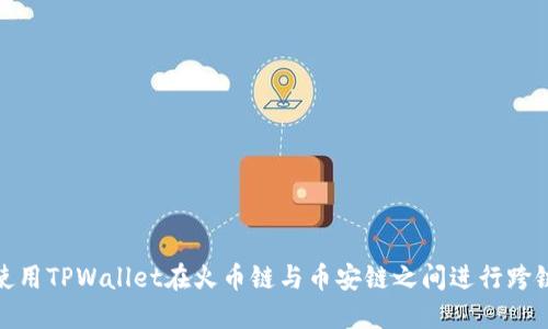 如何使用TPWallet在火币链与币安链之间进行跨链转账