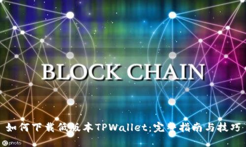 如何下载低版本TPWallet：完整指南与技巧