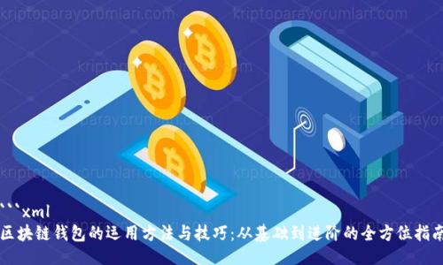 ```xml
区块链钱包的运用方法与技巧：从基础到进阶的全方位指南