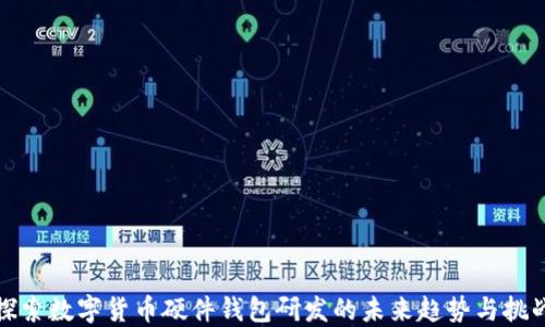 
探索数字货币硬件钱包研发的未来趋势与挑战