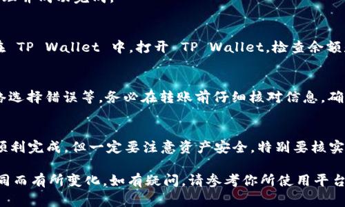要将 U 资产转移到 TP Wallet（通常指 TP Wallet 是指一些数字货币钱包），你需要按照以下一般步骤进行操作。下面是一个概要：

步骤一：确认你的资产类型
首先，请确认你要转移的 U 资产类型。不同的数字货币和代币在转移过程中需要使用不同的网络协议。这可能涉及到 ERC-20、TRC-20 等标准，确保你的 TP Wallet 支持该资产。

步骤二：获取 TP Wallet 地址
打开 TP Wallet，找到“接收”或“存入”选项。这里面会有一个地址或二维码，确保你复制了这个地址，因为后面转账时需要用到。

步骤三：打开你的交易平台或原钱包
登录到你持有 U 资产的交易平台或钱包。找到“提现”或“转账”选项，进入提现页面。

步骤四：填写转账信息
在提现页面，通常需要填写以下信息：
ul
    li提币地址：输入你从 TP Wallet 获取的地址。/li
    li提币数量：输入你想要转移的 U 资产数量。/li
    li网络选择：根据你的资产类型选择合适的网络（比如 ERC-20、TRC-20 或其他）/li
/ul


步骤五：确认转账
在确认所有信息无误后，提交转账请求。有些平台可能会要求你进行二次验证，比如输入手机验证码或其他安全措施。

步骤六：查看交易状态
提交后，可以在你的原钱包或交易平台查看交易状态。确认交易已经处理并成功完成。

步骤七：在 TP Wallet 中确认到账
几分钟到几小时后（视网络拥堵情况而定），你的 U 资产应该会出现在 TP Wallet 中。打开 TP Wallet，检查余额是否已更新。

潜在问题及解决方案
在转移资产的过程中，可能会遇到一些问题，比如发送错误的地址、网络选择错误等。务必在转账前仔细核对信息，确保没有错误。同时，保留交易记录以备不时之需。

总结
将 U 资产转到 TP Wallet 其实并不复杂，按照步骤操作，通常都能顺利完成。但一定要注意资产安全，特别要核实地址、网络类型等信息。希望这些步骤能帮助到你顺利完成资产转移。 

以上是一个基本的概述，具体操作可能根据你使用的平台或钱包的不同而有所变化，如有疑问，请参考你所使用平台的支持文档或客服。